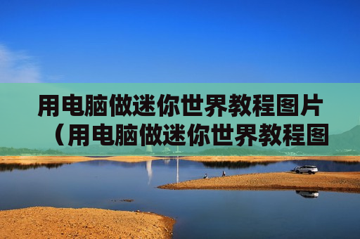 用电脑做迷你世界教程图片（用电脑做迷你世界教程图片大全）