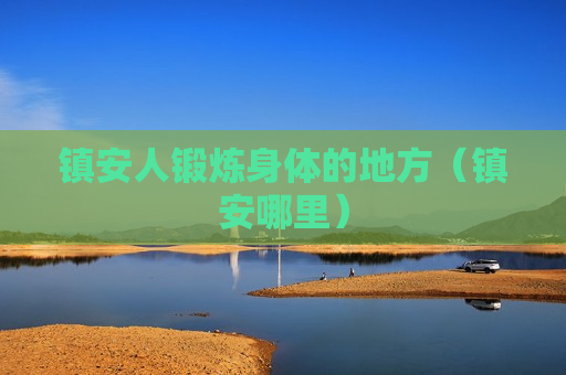镇安人锻炼身体的地方（镇安哪里）