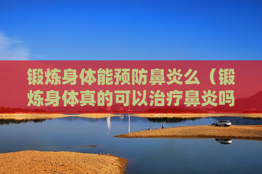 锻炼身体能预防鼻炎么（锻炼身体真的可以治疗鼻炎吗）