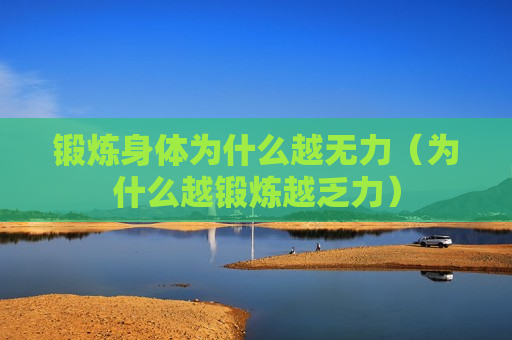 锻炼身体为什么越无力（为什么越锻炼越乏力）