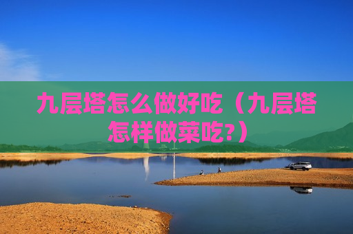 九层塔怎么做好吃（九层塔怎样做菜吃?）