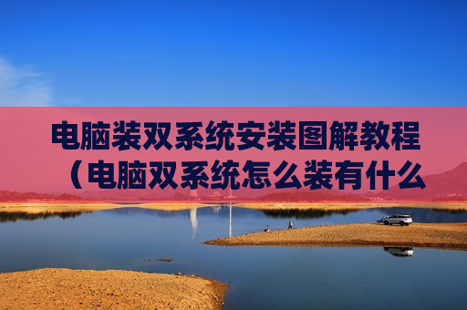 电脑装双系统安装图解教程（电脑双系统怎么装有什么用处）