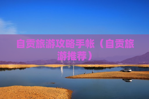 自贡旅游攻略手帐（自贡旅游推荐）