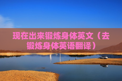 现在出来锻炼身体英文（去锻炼身体英语翻译）
