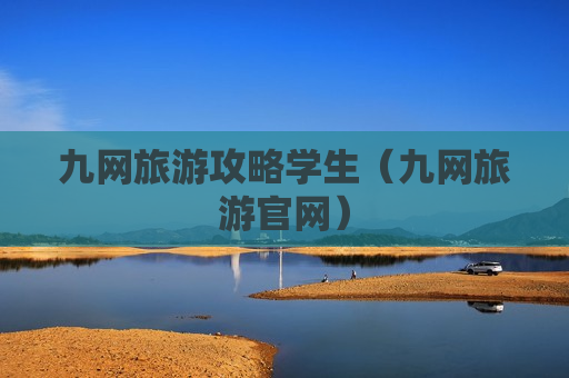 九网旅游攻略学生（九网旅游官网）