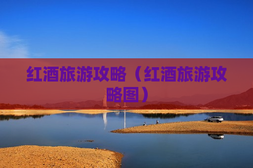 红酒旅游攻略（红酒旅游攻略图）