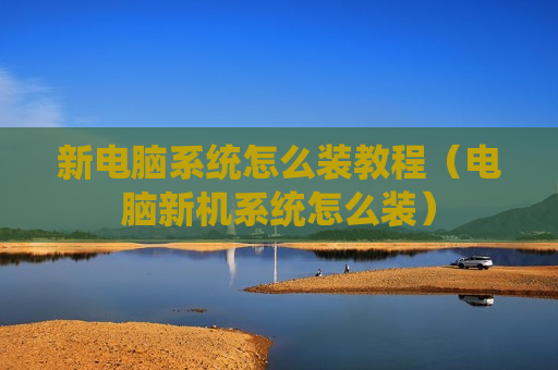 新电脑系统怎么装教程（电脑新机系统怎么装）