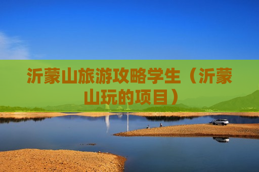 沂蒙山旅游攻略学生（沂蒙山玩的项目）