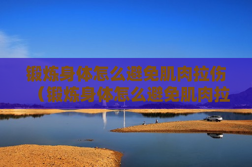 锻炼身体怎么避免肌肉拉伤（锻炼身体怎么避免肌肉拉伤呢）