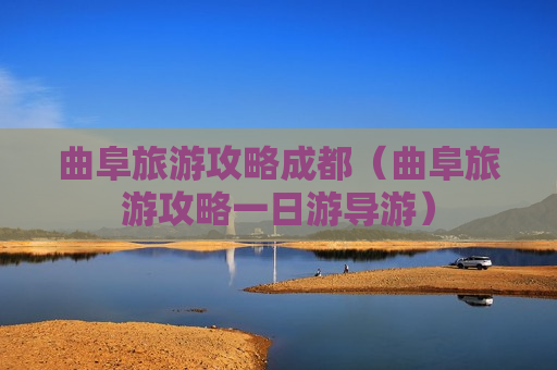 曲阜旅游攻略成都（曲阜旅游攻略一日游导游）
