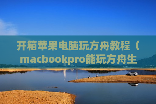 开箱苹果电脑玩方舟教程（macbookpro能玩方舟生存进化吗）