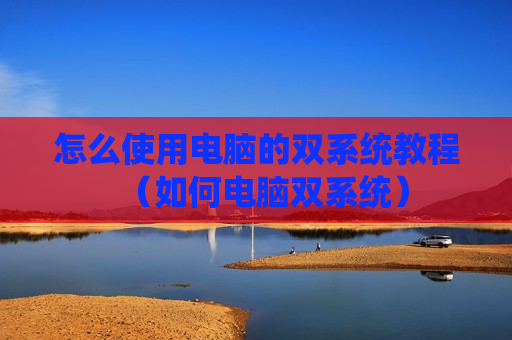 怎么使用电脑的双系统教程（如何电脑双系统）