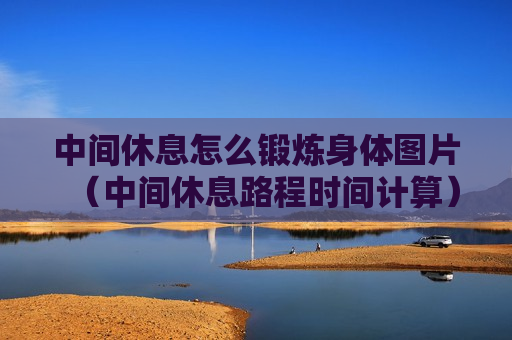 中间休息怎么锻炼身体图片（中间休息路程时间计算）