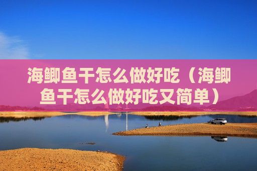 海鲫鱼干怎么做好吃（海鲫鱼干怎么做好吃又简单）