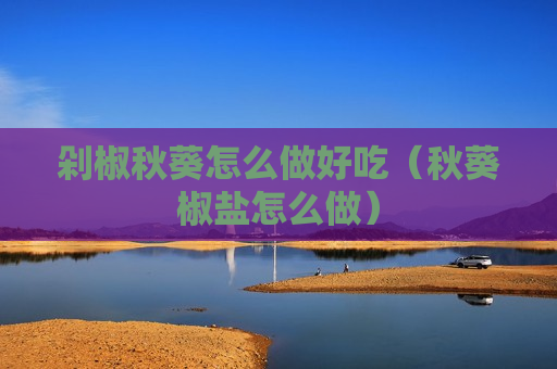 剁椒秋葵怎么做好吃（秋葵椒盐怎么做）