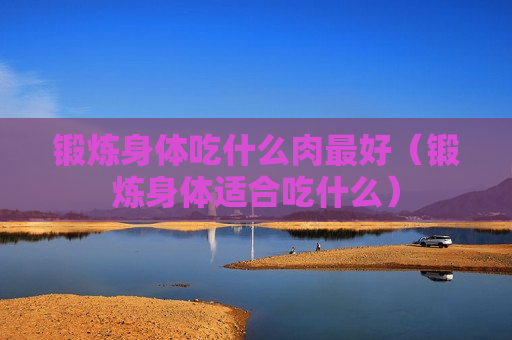 锻炼身体吃什么肉最好（锻炼身体适合吃什么）