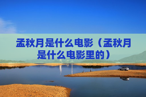 孟秋月是什么电影（孟秋月是什么电影里的）