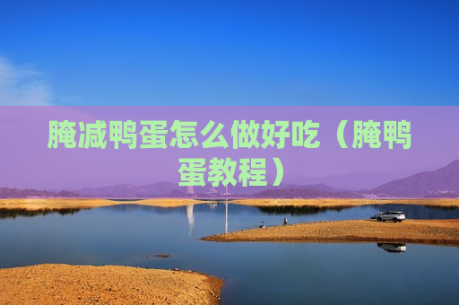 腌减鸭蛋怎么做好吃（腌鸭蛋教程）