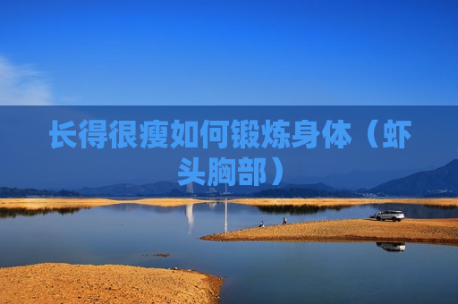 长得很瘦如何锻炼身体（虾头胸部）