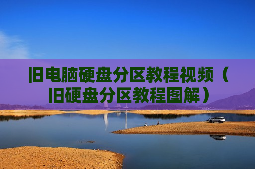 旧电脑硬盘分区教程视频（旧硬盘分区教程图解）