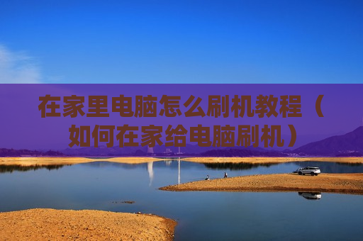 在家里电脑怎么刷机教程（如何在家给电脑刷机）