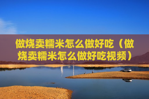 做烧卖糯米怎么做好吃（做烧卖糯米怎么做好吃视频）