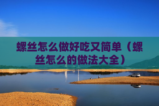 螺丝怎么做好吃又简单（螺丝怎么的做法大全）