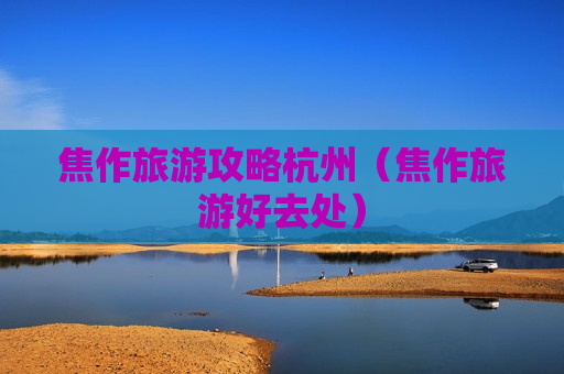 焦作旅游攻略杭州（焦作旅游好去处）