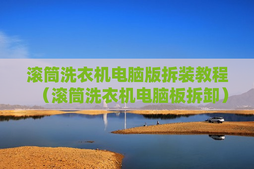 滚筒洗衣机电脑版拆装教程（滚筒洗衣机电脑板拆卸）