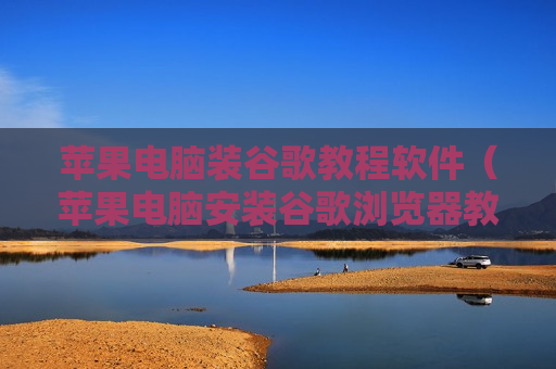 苹果电脑装谷歌教程软件（苹果电脑安装谷歌浏览器教程）