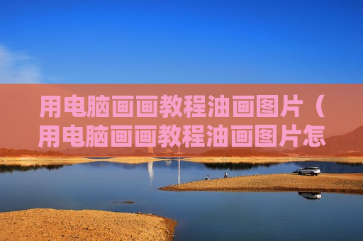 用电脑画画教程油画图片（用电脑画画教程油画图片怎么画）