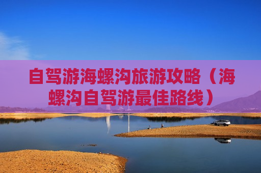 自驾游海螺沟旅游攻略（海螺沟自驾游最佳路线）