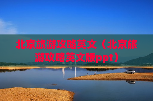 北京旅游攻略英文（北京旅游攻略英文版ppt）