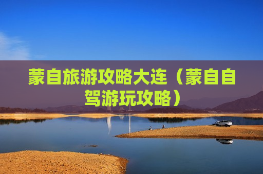 蒙自旅游攻略大连（蒙自自驾游玩攻略）