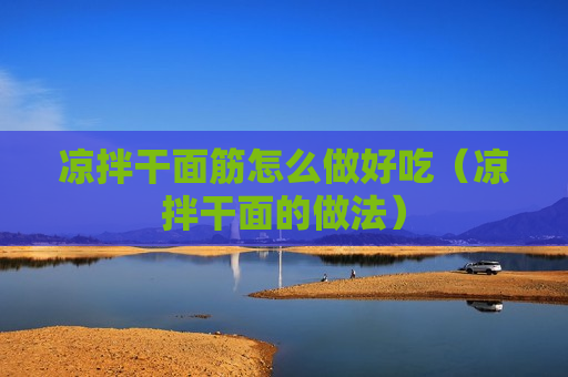 凉拌干面筋怎么做好吃（凉拌干面的做法）