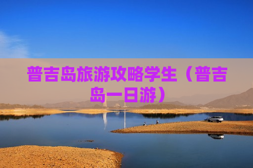 普吉岛旅游攻略学生（普吉岛一日游）