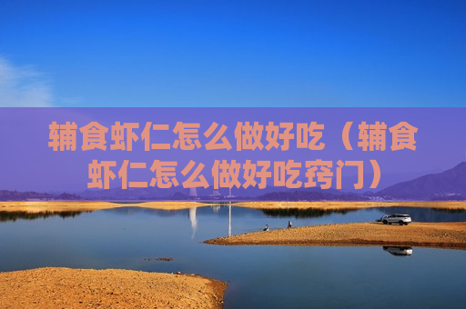辅食虾仁怎么做好吃（辅食虾仁怎么做好吃窍门）