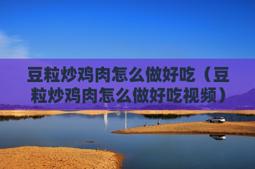 豆粒炒鸡肉怎么做好吃（豆粒炒鸡肉怎么做好吃视频）