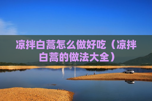 凉拌白蒿怎么做好吃（凉拌白蒿的做法大全）