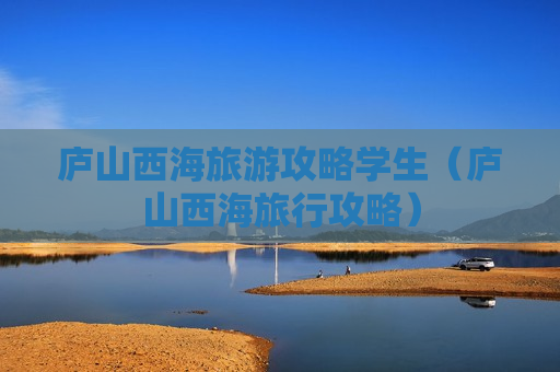 庐山西海旅游攻略学生（庐山西海旅行攻略）