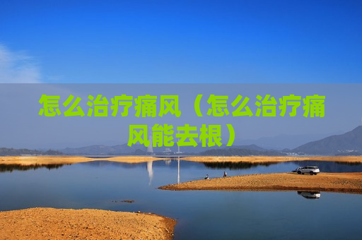 怎么治疗痛风（怎么治疗痛风能去根）