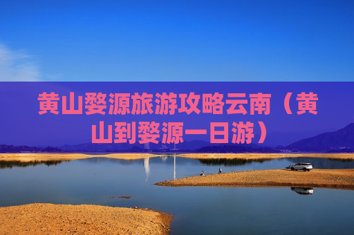 黄山婺源旅游攻略云南（黄山到婺源一日游）