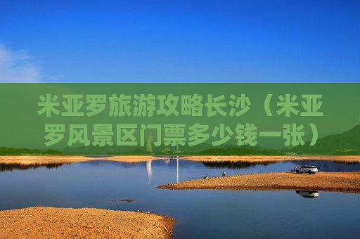 米亚罗旅游攻略长沙（米亚罗风景区门票多少钱一张）