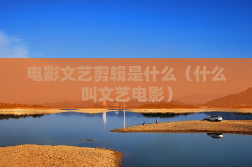 电影文艺剪辑是什么（什么叫文艺电影）