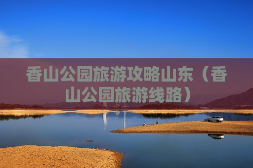 香山公园旅游攻略山东（香山公园旅游线路）