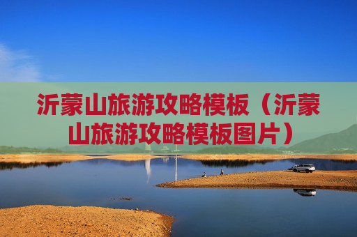 沂蒙山旅游攻略模板（沂蒙山旅游攻略模板图片）