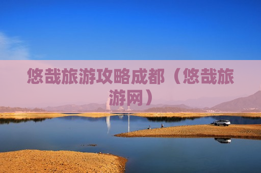 悠哉旅游攻略成都（悠哉旅游网）