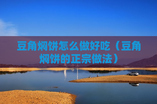 豆角焖饼怎么做好吃（豆角焖饼的正宗做法）