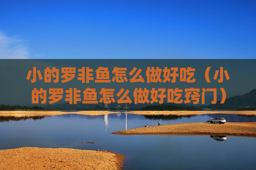 小的罗非鱼怎么做好吃（小的罗非鱼怎么做好吃窍门）
