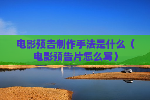 电影预告制作手法是什么（电影预告片怎么写）